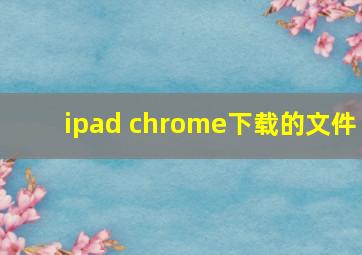 ipad chrome下载的文件